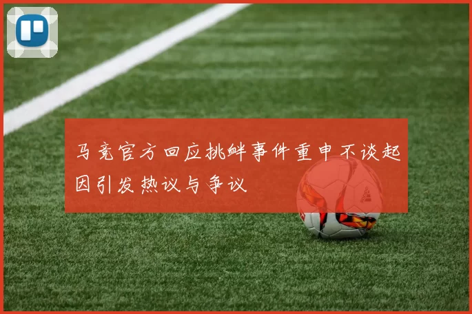 马竞官方回应挑衅事件重申不谈起因引发热议与争议