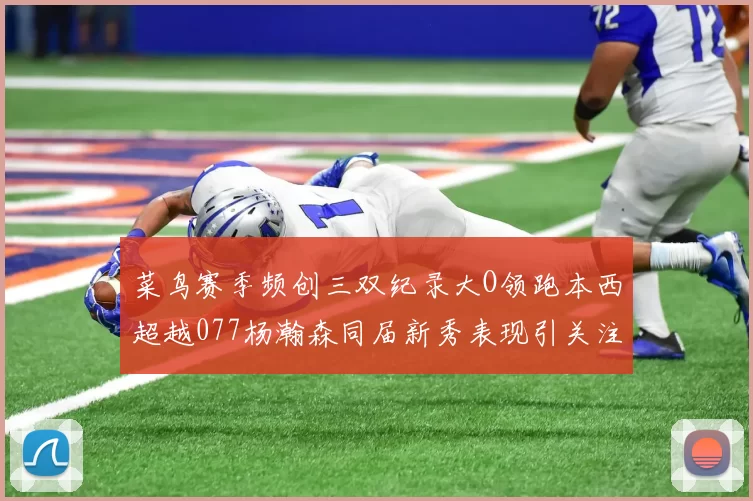 菜鸟赛季频创三双纪录大O领跑本西超越077杨瀚森同届新秀表现引关注