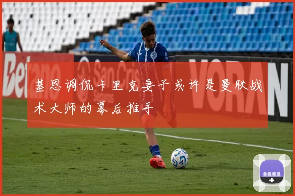 基恩调侃卡里克妻子或许是曼联战术大师的幕后推手