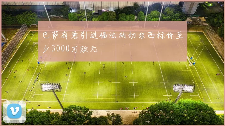 巴萨有意引进福法纳切尔西标价至少3000万欧元