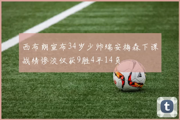 西布朗宣布34岁少帅瑞安梅森下课战绩惨淡仅获9胜4平14负