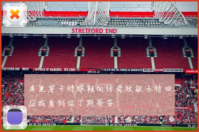 库里穿卡特球鞋向传奇致敬卡特回应我看到你了斯蒂芬