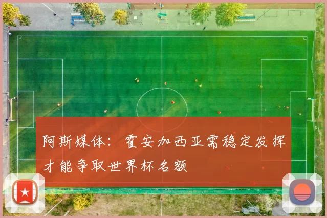 阿斯媒体：霍安加西亚需稳定发挥才能争取世界杯名额