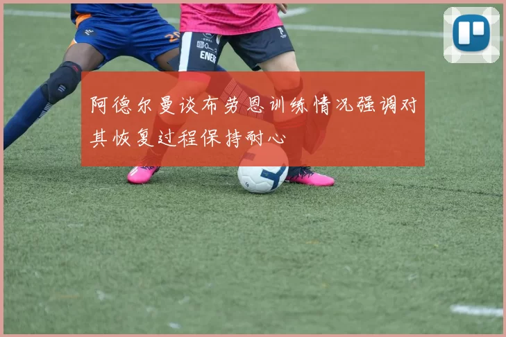 阿德尔曼谈布劳恩训练情况强调对其恢复过程保持耐心