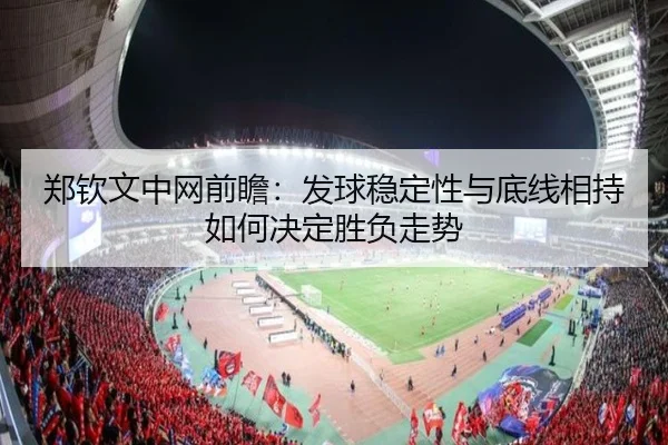 郑钦文中网前瞻：发球稳定性与底线相持如何决定胜负走势